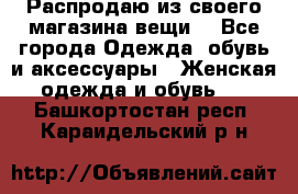 Распродаю из своего магазина вещи  - Все города Одежда, обувь и аксессуары » Женская одежда и обувь   . Башкортостан респ.,Караидельский р-н